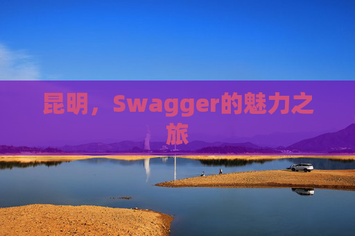 昆明，Swagger的魅力之旅